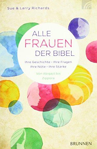 Alle Frauen der Bibel: Ihre Geschichte. Ihre Fragen. Ihre Nöte. Ihre Stärke