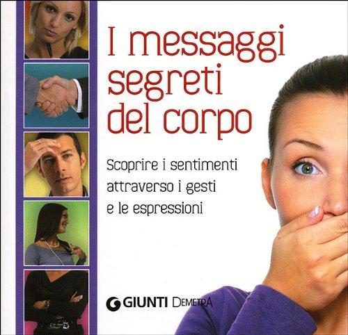 I messagi segreti del corpo. Scoprire i sentimenti attraverso i gesti e le espressioni