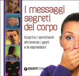 I messagi segreti del corpo. Scoprire i sentimenti attraverso i gesti e le espressioni