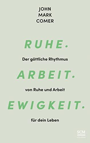 Ruhe. Arbeit. Ewigkeit.: Der göttliche Rhythmus von Ruhe und Arbeit für dein Leben