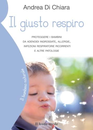 Il giusto respiro: Proteggere i bambini da adenoidi ingrossate, allergie, infezioni respiratorie ricorrenti e altre patologie (Il bambino naturale, Band 41)