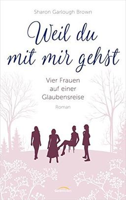 Weil du mit mir gehst: Vier Frauen auf einer Glaubensreise. Roman.