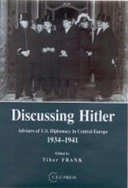 Discussing Hitler: Advisers of U.S. Diplomacy in Central Europe, 1934-1941: Advisers of U.S. Diplomacy in Central Europe, 1934-41