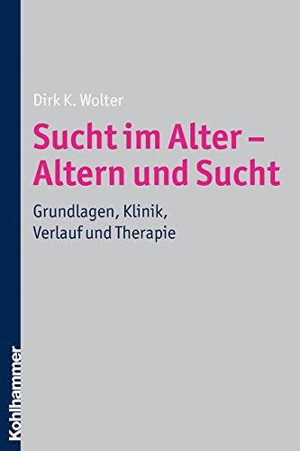 Sucht im Alter - Altern und Sucht  - Grundlagen, Klinik, Verlauf und Therapie