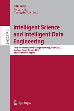 Intelligent Science and Intelligent Data Engineering: Third Sino-foreign-interchange Workshop, IScIDE 2012, Nanjing, China, October 15-17, 2012, ... Notes in Computer Science, 7751, Band 7751)