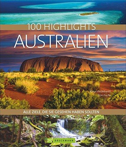 Bildband Australien: 100 Highlights Australien. Alle Ziele, die Sie gesehen haben sollten. Die besten Sehenswürdigkeiten und Reiseziele in Australien entdecken: Mit Sydney, Tasmanien und dem Outback