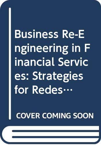 Business Re-Engineering in Financial Services: Strategies for Redesigning Processes and Developing New Products: Developing and Implementing ... Processes (Financial Times/Pitman Publishing)