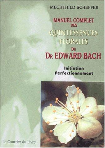 Manuel complet des quintessences florales du Dr Edward Bach : initiation, perfectionnement : pour utilisateurs, conseillers des fleurs de Bach