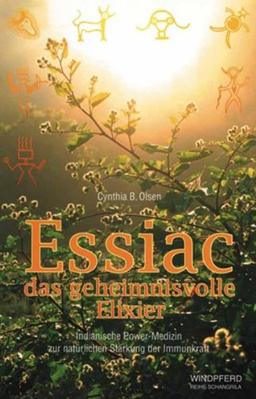 Essiac, das geheimnisvolle Elixier: Indianische Power-Medizin zur natürlichen Stärkung der Immunkraft