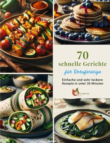 70 schnelle Gerichte für Berufstätige: Einfache und sehr leckere Rezepte in unter 30 Minuten