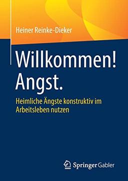 Willkommen! Angst.: Heimliche Ängste konstruktiv im Arbeitsleben nutzen