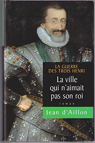 LA GUERRE DES TROIS HENRI - TOME 3 : LA VILLE QUI N'AIMAIT PAS SON ROI - ROMAN.