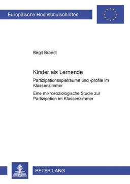 Kinder als Lernende. Partizipationsspielräume und -profile im Klassenzimmer. Eine mikrosoziologische Studie zur Partizipation im Klassenzimmer