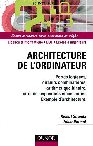 Architecture de l'ordinateur : portes logiques, circuits combinatoires, arithmétique binaire, circuits séquentiels et mémoires, exemple d'architecture : cours condensé avec exercices corrigés, licence d'informatique, DUT, écoles d'ingénieurs