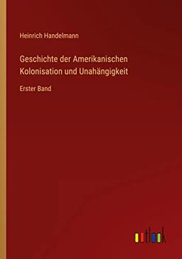 Geschichte der Amerikanischen Kolonisation und Unahängigkeit: Erster Band