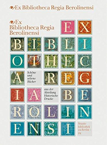 Ex Bibliotheca Regia Berolinensi: Schöne und seltene Bücher aus der Abteilung Historische Drucke