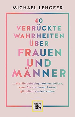 40 verrückte Wahrheiten über Frauen und Männer: ... die Sie unbedingt kennen sollten, wenn Sie mit Ihrem Partner glücklich werden wollen (GU Beziehungen)