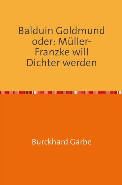 Balduin Goldmund oder: Müller-Franzke will Dichter werden: Ein etwas anderer Bildungsroman