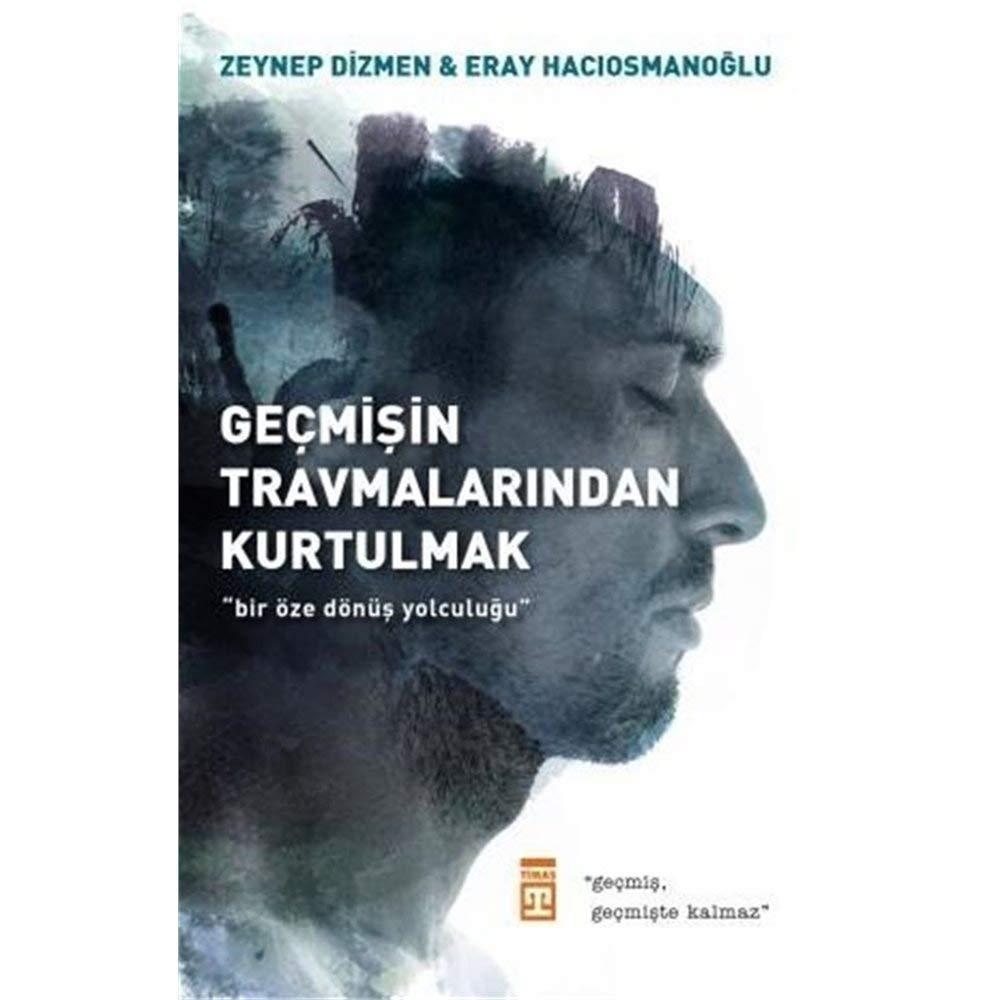 Gecmisin Travmalarindan Kurtulmak: Bir Öze Dönüs Yolculugu: Bir Öze Dönüş Yolculuğu - "Geçmiş, Geçmişte Kalmaz."