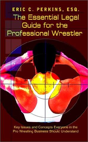 The Essential Legal Guide for the Professional Wrestler: Key Issues and Concepts Everyone in the Pro Wrestling Business Should Understand