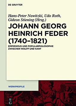 Johann Georg Heinrich Feder (1740–1821): Empirismus und Popularphilosophie zwischen Wolff und Kant (Werkprofile, Band 10)