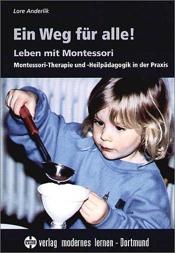 Ein Weg für alle! Leben mit Montessori: Montessori-Therapie und -Heilpädagogik in der Praxis