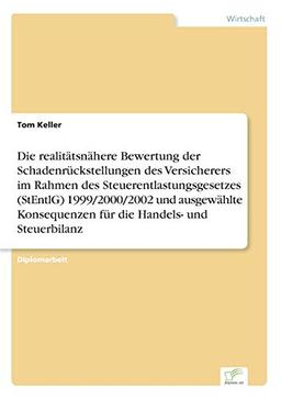 Die realitätsnähere Bewertung der Schadenrückstellungen des Versicherers im Rahmen des Steuerentlastungsgesetzes (StEntlG) 1999/2000/2002 und ausgewählte Konsequenzen für die Handels- und Steuerbilanz