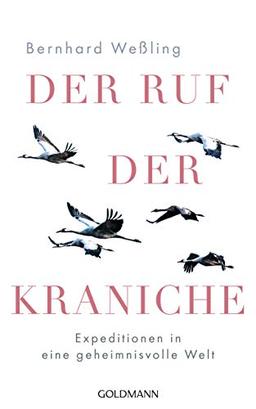 Der Ruf der Kraniche: Expeditionen in eine geheimnisvolle Welt