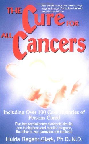 The Cure for All Cancers: With 100 Case Histories: Including Over 100 Case Histories of Persons Cured