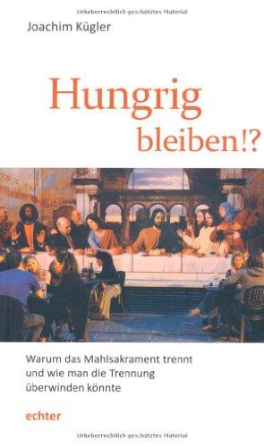 Hungrig bleiben!: Warum das Mahlsakrament trennt und wie man die Trennung überwinden könnte