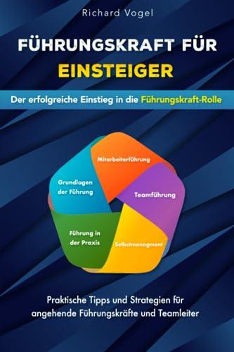 Führungskraft für Einsteiger - Der erfolgreiche Einstieg in die Führungskraft-Rolle: Praktische Tipps und Strategien für angehende Führungskräfte und Teamleiter