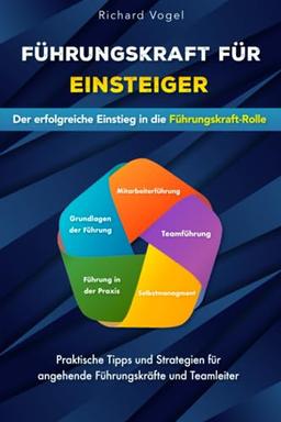 Führungskraft für Einsteiger - Der erfolgreiche Einstieg in die Führungskraft-Rolle: Praktische Tipps und Strategien für angehende Führungskräfte und Teamleiter