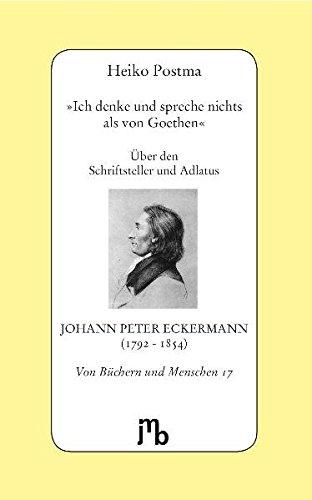 'Ich denke und spreche nichts als von Goethen': Über den Schriftsteller und Adlatus Johann Peter Eckermann (1792-1854) (Von Büchern und Menschen)