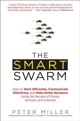 The Smart Swarm: How to Work Efficiently, Communicate Effectively, and Make Better Decisions Usin g the Secrets of Flocks, Schools, and Colonies