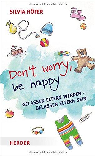 Don't worry, be happy: Gelassen Eltern werden - gelassen Eltern sein