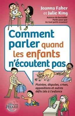 Comment parler quand les enfants n'écoutent pas: Plaintes, disputes, crises, oppositions et autres défis liés à l'enfance