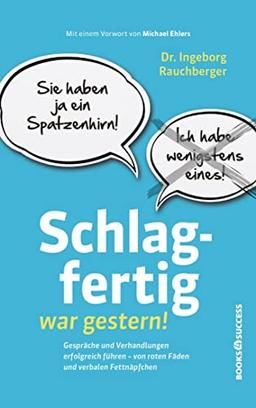 Schlagfertig war gestern!: Gespräche und Verhandlungen erfolgreich führen - Von roten Fäden und verbalen Fettnäpfchen