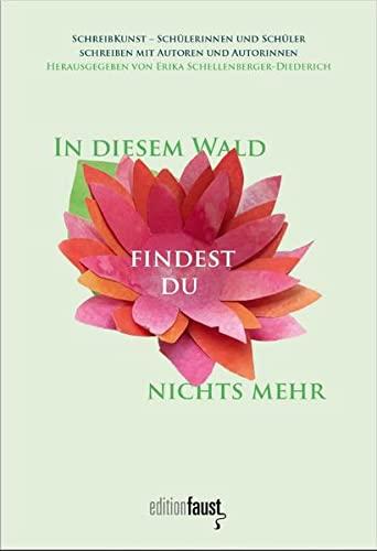 In diesem Wald findest du nichts mehr: SchreibKunst - Schülerinnen und Schüler schreiben mit Autoren und Autorinnen: SchreibKunst - Schüler schreiben mit Autoren und Autorinnen