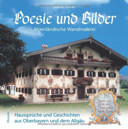 Poesie und Bilder: Alpenländische Wandmalerei. Haussprüche und Geschichten aus Oberbayern und dem Allgäu