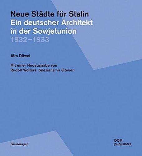 Neue Städte für Stalin. Ein deutscher Architekt in der Sowjetunion 1932-1933. Mit einer Neuausgabe von Rudolf Wolters: Spezialist in Sibirien