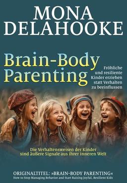 Brain-Body Parenting: Fröhliche und resiliente Kinder erziehen statt Verhalten zu beeinflussen