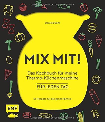 MIX MIT! Das Kochbuch für meine Thermo-Küchenmaschine - für jeden Tag: 55 Rezepte für die ganze Familie