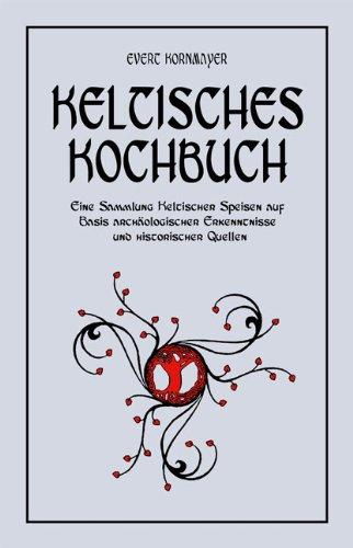 Keltisches Kochbuch: Eine Sammlung Keltischer Speisen auf Basis archaeologischer Erkenntnisse und historischer Quellen