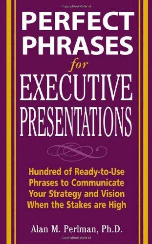 Perfect Phrases for Executive Presentations: Hundreds of Ready-To-Use Phrases to Use to Communicate Your Strategy and Vision When the Stakes Are High