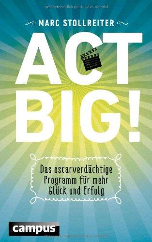 Act Big!: Das oscarverdächtige Programm für mehr Glück und Erfolg