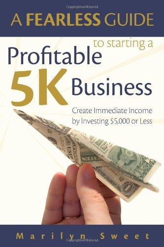 A Fearless Guide to Starting a Profitable 5k Business: Create Immediate Income by Investing $5,000 or Less