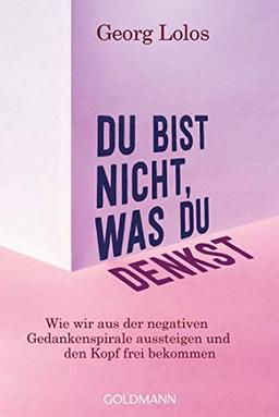 Du bist nicht, was du denkst: Wie wir aus der negativen Gedankenspirale aussteigen und den Kopf frei bekommen - Mit Achtsamkeitsritualen, Übungen zum inneren Kind und für mehr Selbstliebe