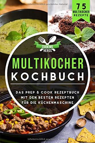 Multikocher Kochbuch: Das Prep & Cook Rezeptbuch mit den besten Rezepten für die Küchenmaschine 75 Multikocher Rezepte (Prep & Cook Buch, Band 1)