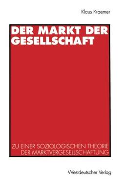 Der Markt der Gesellschaft: Zu Einer Soziologischen Theorie Der Marktvergesellschaftung (German Edition)