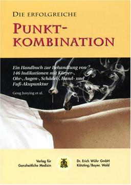 Die erfolgreiche Punktkombination: Ein Handbuch zur Behandlung von 146 Indikationen mit Körper-, Ohr-, Augen-, Schädel-, Hand- und Fussakupunktur